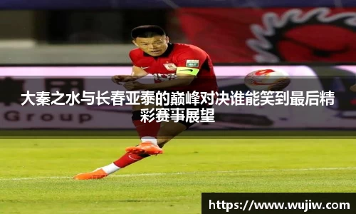 大秦之水与长春亚泰的巅峰对决谁能笑到最后精彩赛事展望
