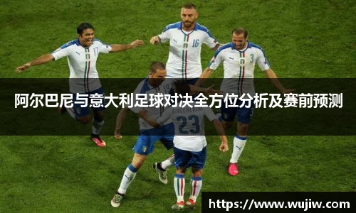 阿尔巴尼与意大利足球对决全方位分析及赛前预测