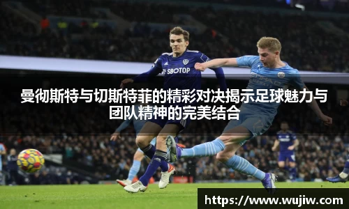 曼彻斯特与切斯特菲的精彩对决揭示足球魅力与团队精神的完美结合